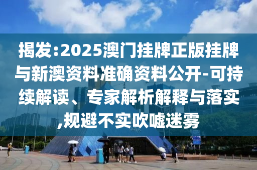 揭發(fā):2025澳門(mén)掛牌正版掛牌與新澳資料準(zhǔn)確資料公開(kāi)-可持續(xù)解讀、專家解析解釋與落實(shí),規(guī)避不實(shí)吹噓迷霧
